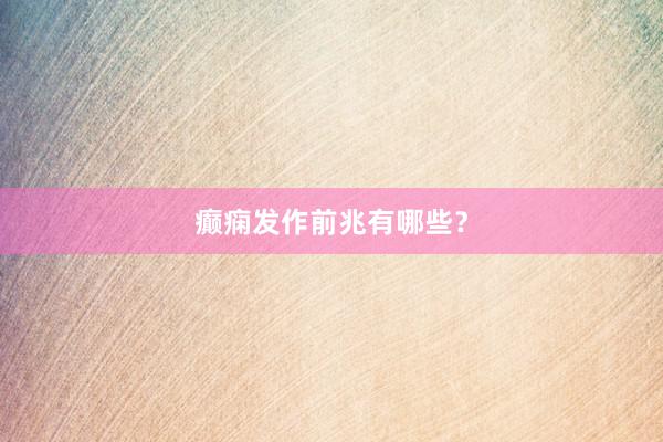 癫痫发作前兆有哪些？