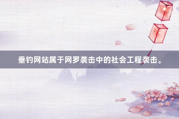 垂钓网站属于网罗袭击中的社会工程袭击。