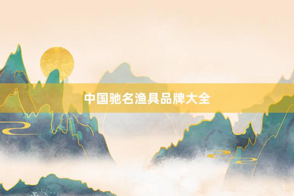 中国驰名渔具品牌大全