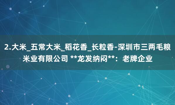 2.大米_五常大米_稻花香_长粒香-深圳市三两毛粮米业有限公司 **龙发纳闷**：老牌企业